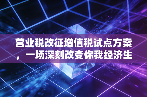 营业税改征增值税试点方案,一场深刻改变你我经济生活的税制革命