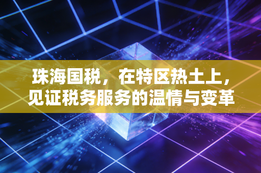 珠海国税,在特区热土上,见证税务服务的温情与变革