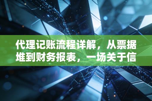 代理记账流程详解,从票据堆到财务报表,一场关于信任与专业的接力赛