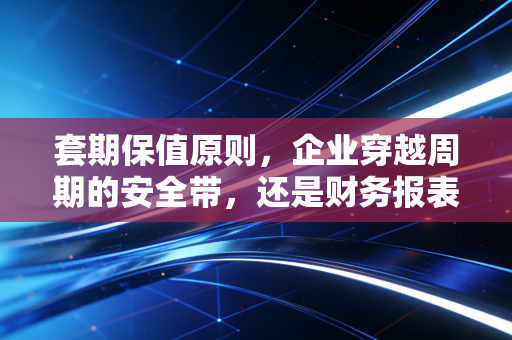 套期保值原则,企业穿越周期的安全带,还是财务报表的化妆师?