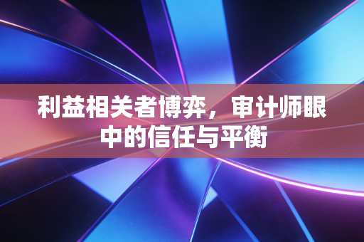利益相关者博弈，审计师眼中的信任与平衡