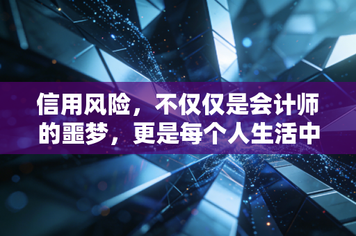 信用风险，不仅仅是会计师的噩梦，更是每个人生活中的隐形地雷