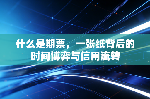 什么是期票，一张纸背后的时间博弈与信用流转