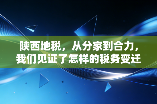 陕西地税,从分家到合力,我们见证了怎样的税务变迁?