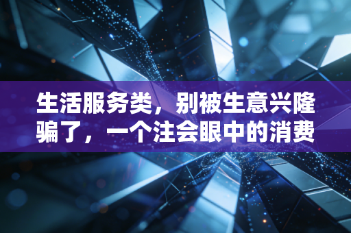 生活服务类,别被生意兴隆骗了,一个注会眼中的消费陷阱与行业真相