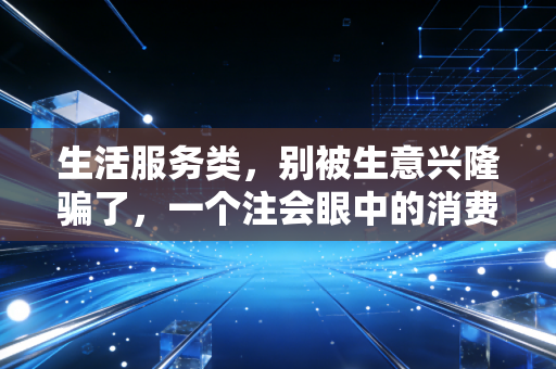 生活服务类，别被生意兴隆骗了，一个注会眼中的消费陷阱与行业真相