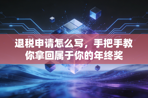 退税申请怎么写,手把手教你拿回属于你的年终奖