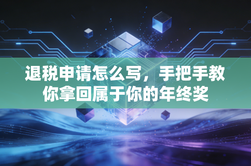 退税申请怎么写,手把手教你拿回属于你的年终奖