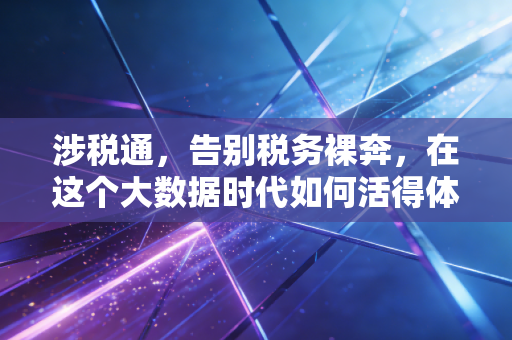 涉税通,告别税务裸奔,在这个大数据时代如何活得体面又安全?