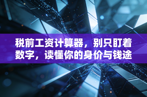 税前工资计算器，别只盯着数字，读懂你的身价与钱途