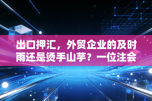 出口押汇,外贸企业的及时雨还是烫手山芋?一位注会眼中的融资真相