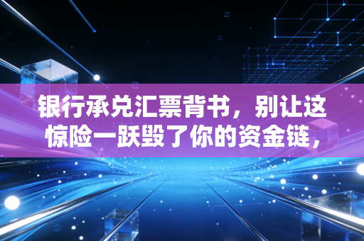 银行承兑汇票背书，别让这惊险一跃毁了你的资金链，老会计的避坑指南