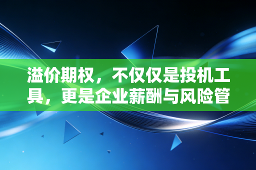 溢价期权，不仅仅是投机工具，更是企业薪酬与风险管理的艺术