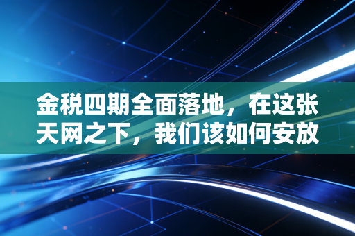 金税四期全面落地,在这张天网之下,我们该如何安放那颗躁动的节税心?