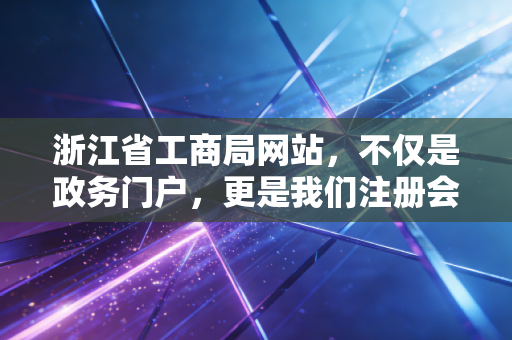 浙江省工商局网站，不仅是政务门户，更是我们注册会计师眼中的企业晴雨表