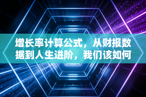 增长率计算公式，从财报数据到人生进阶，我们该如何正确理解增长？