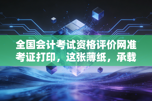 全国会计考试资格评价网准考证打印，这张薄纸，承载了多少会计人的悲欢离合