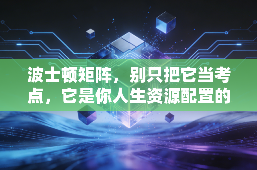 波士顿矩阵，别只把它当考点，它是你人生资源配置的顶级思维