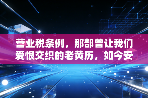 营业税条例，那部曾让我们爱恨交织的老黄历，如今安在？