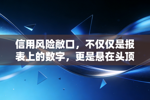 信用风险敞口，不仅仅是报表上的数字，更是悬在头顶的达摩克利斯之剑