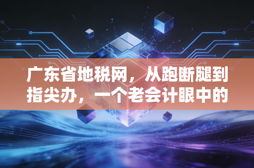 广东省地税网，从跑断腿到指尖办，一个老会计眼中的十年变迁与冷思考