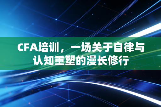 CFA培训，一场关于自律与认知重塑的漫长修行