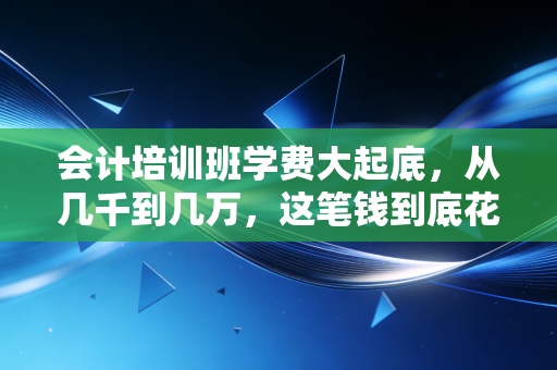 会计培训班学费大起底,从几千到几万,这笔钱到底花哪了?又值不值?