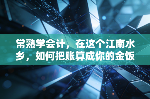 常熟学会计，在这个江南水乡，如何把账算成你的金饭碗？