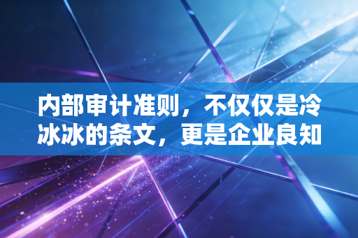内部审计准则,不仅仅是冷冰冰的条文,更是企业良知的守护者