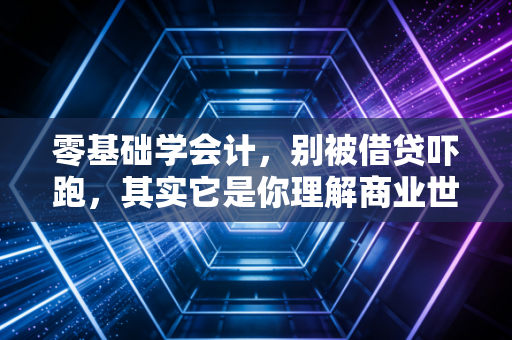 零基础学会计，别被借贷吓跑，其实它是你理解商业世界的底层逻辑