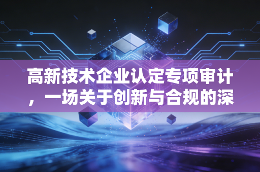 高新技术企业认定专项审计,一场关于创新与合规的深度博弈