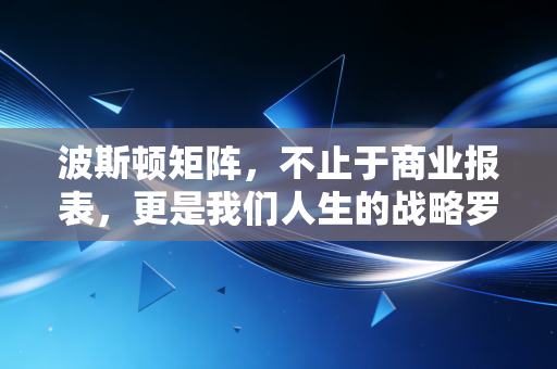 波斯顿矩阵，不止于商业报表，更是我们人生的战略罗盘