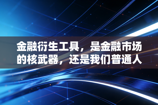 金融衍生工具，是金融市场的核武器，还是我们普通人也能握在手中的保险单？