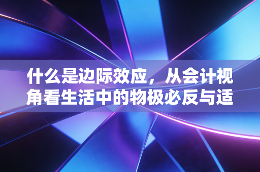 什么是边际效应，从会计视角看生活中的物极必反与适度原则