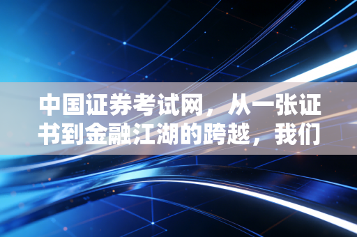 中国证券考试网,从一张证书到金融江湖的跨越,我们到底在焦虑什么?