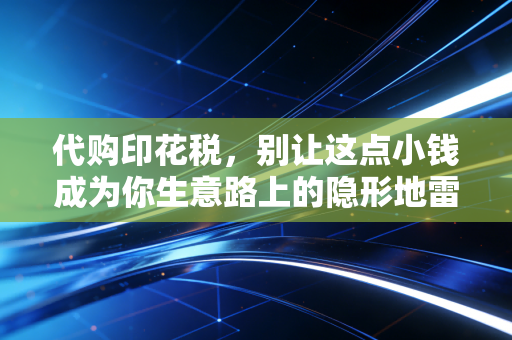 代购印花税，别让这点小钱成为你生意路上的隐形地雷