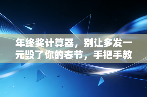 年终奖计算器,别让多发一元毁了你的春节,手把手教你避坑