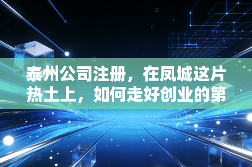 泰州公司注册，在凤城这片热土上，如何走好创业的第一步棋