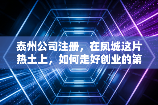 泰州公司注册，在凤城这片热土上，如何走好创业的第一步棋
