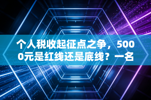 个人税收起征点之争，5000元是红线还是底线？一名注会眼中的民生账本