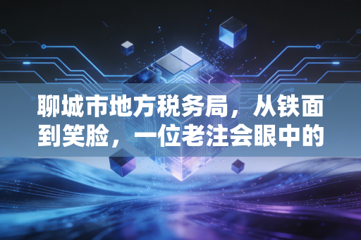 聊城市地方税务局，从铁面到笑脸，一位老注会眼中的税企温情变迁