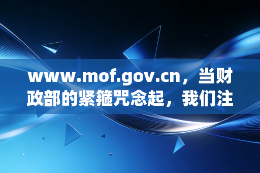 www.mof.gov.cn，当财政部的紧箍咒念起，我们注册会计师该如何在夹缝中生存与突围？