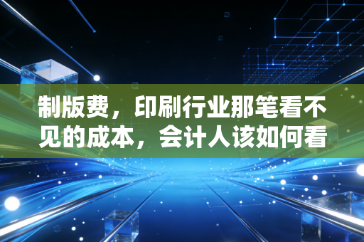 制版费，印刷行业那笔看不见的成本，会计人该如何看透它？
