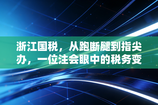 浙江国税，从跑断腿到指尖办，一位注会眼中的税务变迁与思考