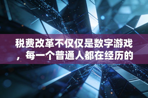 税费改革不仅仅是数字游戏,每一个普通人都在经历的财富再分配