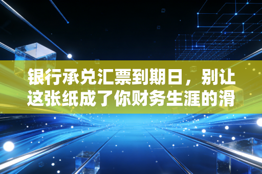 银行承兑汇票到期日，别让这张纸成了你财务生涯的滑铁卢