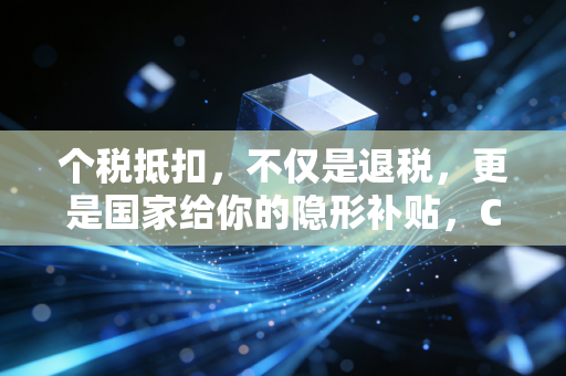 个税抵扣,不仅是退税,更是国家给你的隐形补贴,CPA教你如何薅羊毛