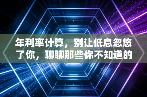 年利率计算,别让低息忽悠了你,聊聊那些你不知道的金融真相