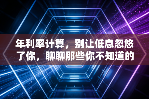 年利率计算,别让低息忽悠了你,聊聊那些你不知道的金融真相