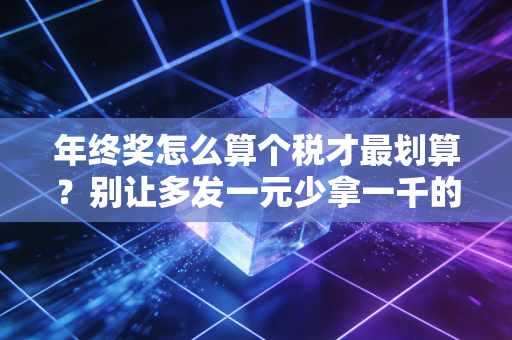 年终奖怎么算个税才最划算?别让多发一元少拿一千的坑毁了你的好心情